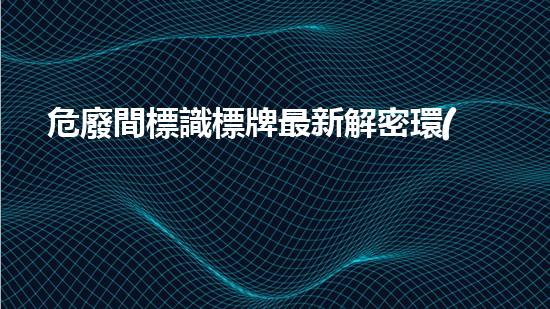 危廢間標識標牌最新解密環(huán)境安全：重塑危險廢棄物處理的未來！